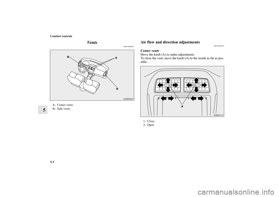 MITSUBISHI OUTLANDER SPORT 2012 3.G Owners Manual 5-2 Comfort controls
5Ve n t s
N00729900249
Air flow and direction adjustments
N00730200327
Center ventsMove the knob (A) to make adjustments.
To close the vent, move the knob (A) to the inside as far