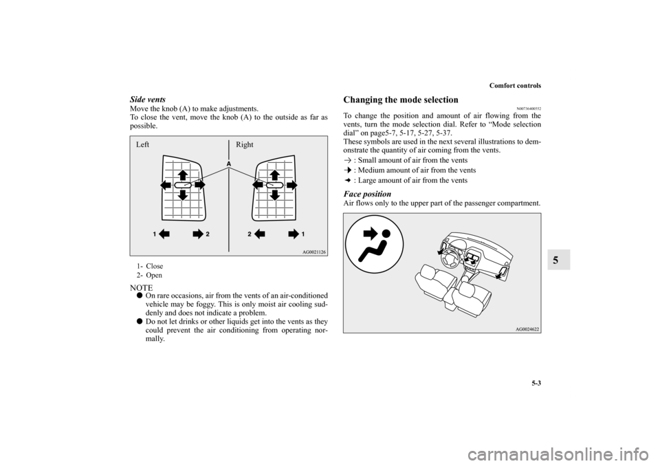 MITSUBISHI OUTLANDER SPORT 2012 3.G Owners Manual Comfort controls
5-3
5
Side ventsMove the knob (A) to make adjustments.
To close the vent, move the knob (A) to the outside as far as
possible.NOTEOn rare occasions, air from the vents of an air-cond MITSUBISHI OUTLANDER SPORT 2012 3.G Owners Manual Comfort controls
5-3
5
Side ventsMove the knob (A) to make adjustments.
To close the vent, move the knob (A) to the outside as far as
possible.NOTEOn rare occasions, air from the vents of an air-cond