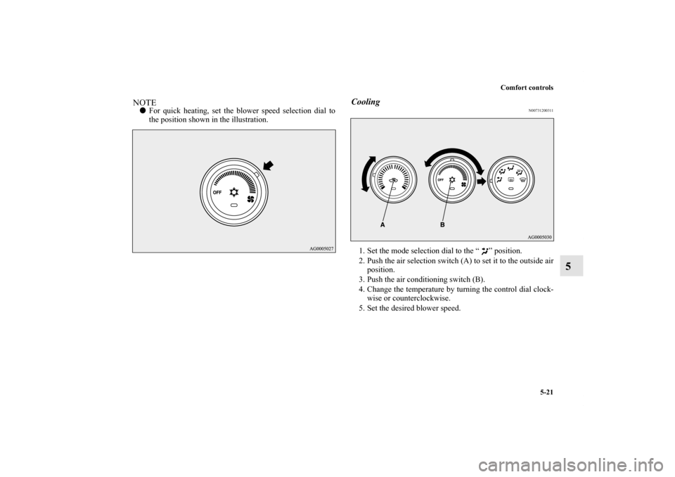 MITSUBISHI OUTLANDER SPORT 2012 3.G Owners Manual Comfort controls
5-21
5
NOTEFor quick heating, set the blower speed selection dial to
the position shown in the illustration.
Cooling
N00731200311
1. Set the mode selection dial to the “ ” positi