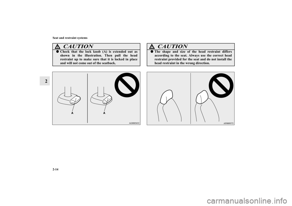 MITSUBISHI OUTLANDER SPORT 2012 3.G Owners Manual 2-14 Seat and restraint systems
2
CAUTION
!Check that the lock knob (A) is extended out as
shown in the illustration. Then pull the head
restraint up to make sure that it is locked in place
and will 