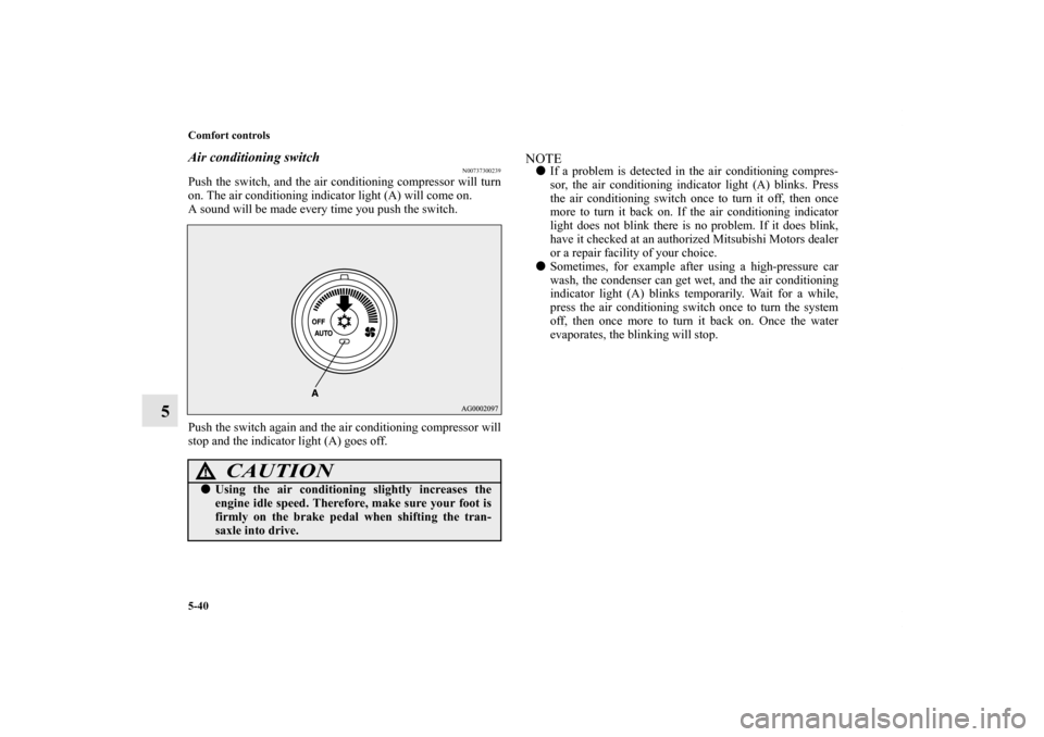 MITSUBISHI OUTLANDER SPORT 2012 3.G Owners Manual 5-40 Comfort controls
5
Air conditioning switch
N00737300239
Push the switch, and the air conditioning compressor will turn
on. The air conditioning indicator light (A) will come on.
A sound will be m MITSUBISHI OUTLANDER SPORT 2012 3.G Owners Manual 5-40 Comfort controls
5
Air conditioning switch
N00737300239
Push the switch, and the air conditioning compressor will turn
on. The air conditioning indicator light (A) will come on.
A sound will be m