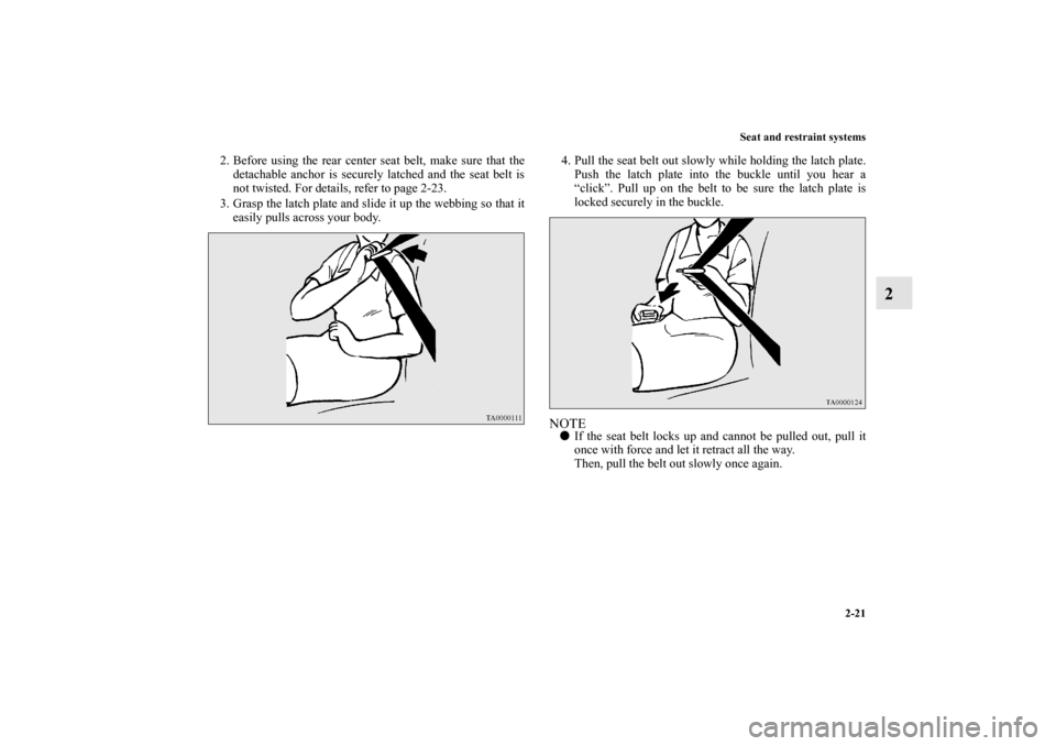 MITSUBISHI OUTLANDER SPORT 2012 3.G Owners Manual Seat and restraint systems
2-21
2
2. Before using the rear center seat belt, make sure that the
detachable anchor is securely latched and the seat belt is
not twisted. For details, refer to page 2-23.