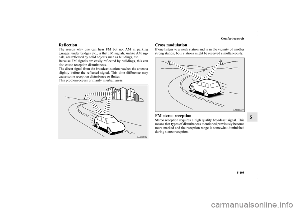 MITSUBISHI OUTLANDER SPORT 2012 3.G Owners Manual Comfort controls
5-105
5
ReflectionThe reason why one can hear FM but not AM in parking
garages, under bridges etc., is that FM signals, unlike AM sig-
nals, are reflected by solid objects such as bui