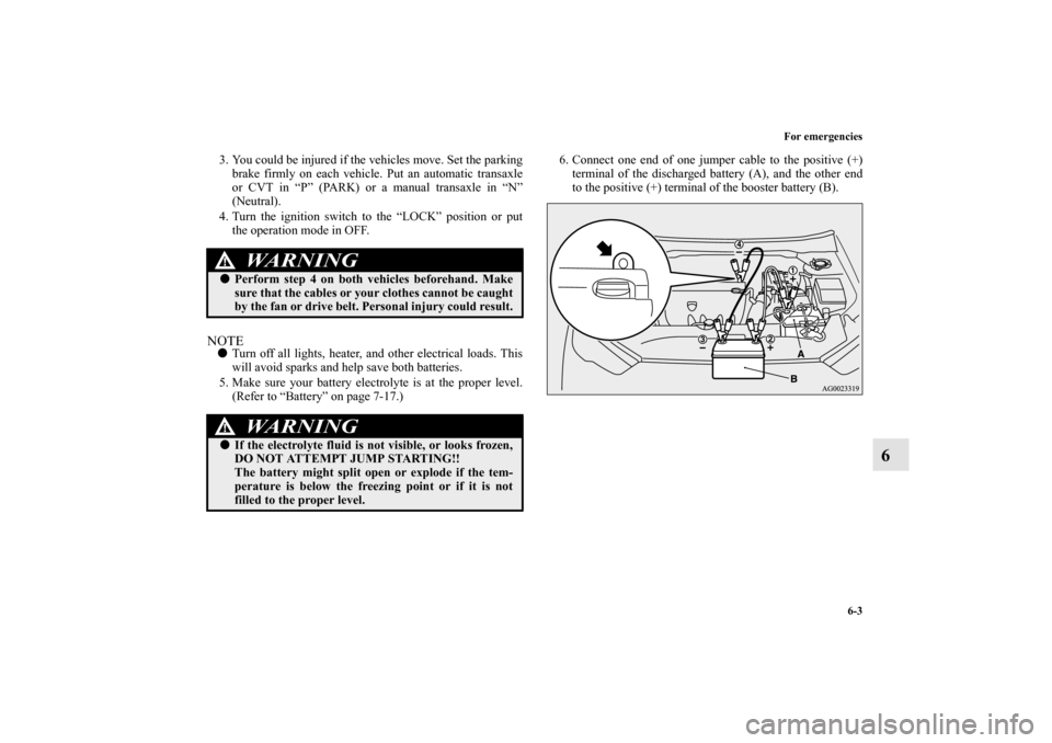 MITSUBISHI OUTLANDER SPORT 2012 3.G Owners Manual For emergencies
6-3
6
3. You could be injured if the vehicles move. Set the parking
brake firmly on each vehicle. Put an automatic transaxle
or CVT in “P” (PARK) or a manual transaxle in “N”
( MITSUBISHI OUTLANDER SPORT 2012 3.G Owners Manual For emergencies
6-3
6
3. You could be injured if the vehicles move. Set the parking
brake firmly on each vehicle. Put an automatic transaxle
or CVT in “P” (PARK) or a manual transaxle in “N”
(