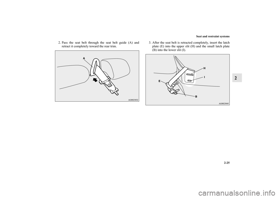 MITSUBISHI OUTLANDER SPORT 2012 3.G Owners Manual Seat and restraint systems
2-25
2
2. Pass the seat belt through the seat belt guide (A) and
retract it completely toward the rear trim.3. After the seat belt is retracted completely, insert the latch
