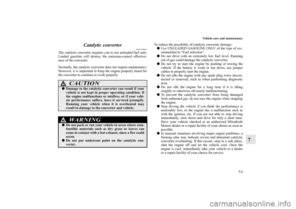 MITSUBISHI OUTLANDER SPORT 2012 3.G Owners Manual Vehicle care and maintenance
7-3
7 Catalytic converter
N00937400447
The catalytic converter requires you to use unleaded fuel only.
Leaded gasoline will destroy the emission-control effective-
ness of MITSUBISHI OUTLANDER SPORT 2012 3.G Owners Manual Vehicle care and maintenance
7-3
7 Catalytic converter
N00937400447
The catalytic converter requires you to use unleaded fuel only.
Leaded gasoline will destroy the emission-control effective-
ness of