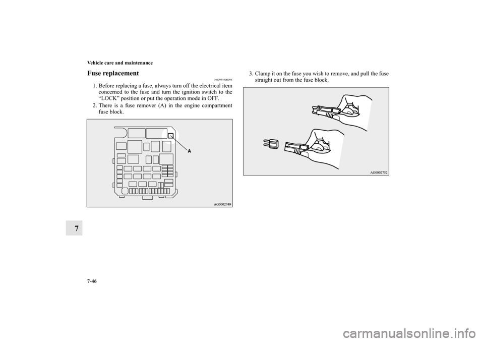 MITSUBISHI OUTLANDER SPORT 2012 3.G Owners Manual 7-46 Vehicle care and maintenance
7
Fuse replacement
N00954900098
1. Before replacing a fuse, always turn off the electrical item
concerned to the fuse and turn the ignition switch to the
“LOCK” p