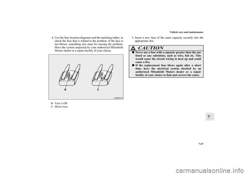 MITSUBISHI OUTLANDER SPORT 2012 3.G Owners Manual Vehicle care and maintenance
7-47
7
4. Use the fuse location diagrams and the matching tables, to
check the fuse that is related to the problem. If the fuse is
not blown, something else must be causin