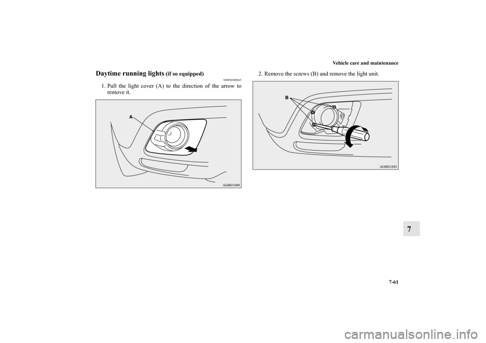 MITSUBISHI OUTLANDER SPORT 2012 3.G Owners Manual Vehicle care and maintenance
7-61
7
Daytime running lights
 (if so equipped)
N00902000045
1. Pull the light cover (A) to the direction of the arrow to
remove it.2. Remove the screws (B) and remove the