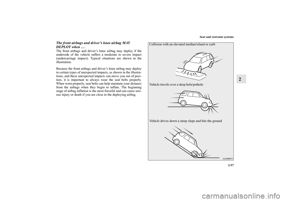 MITSUBISHI OUTLANDER SPORT 2012 3.G Owners Manual Seat and restraint systems
2-57
2
The front airbags and driver’s knee airbag MAY 
DEPLOY when …The front airbags and driver’s knee airbag may deploy if the
underside of the vehicle suffers a mod