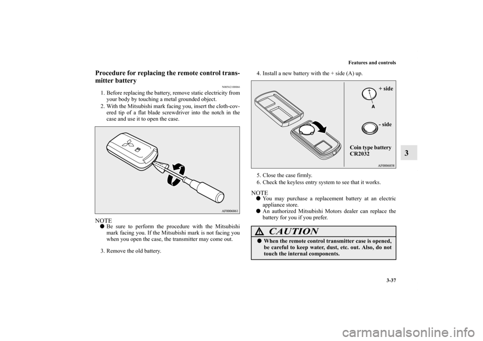 MITSUBISHI OUTLANDER SPORT 2013 3.G Owners Manual Features and controls3-37
3
Procedure for replacing the remote control trans-
mitter battery
N00562100066
1. Before replacing the battery, remove static electricity fromyour body by touching a metal g MITSUBISHI OUTLANDER SPORT 2013 3.G Owners Manual Features and controls3-37
3
Procedure for replacing the remote control trans-
mitter battery
N00562100066
1. Before replacing the battery, remove static electricity fromyour body by touching a metal g
