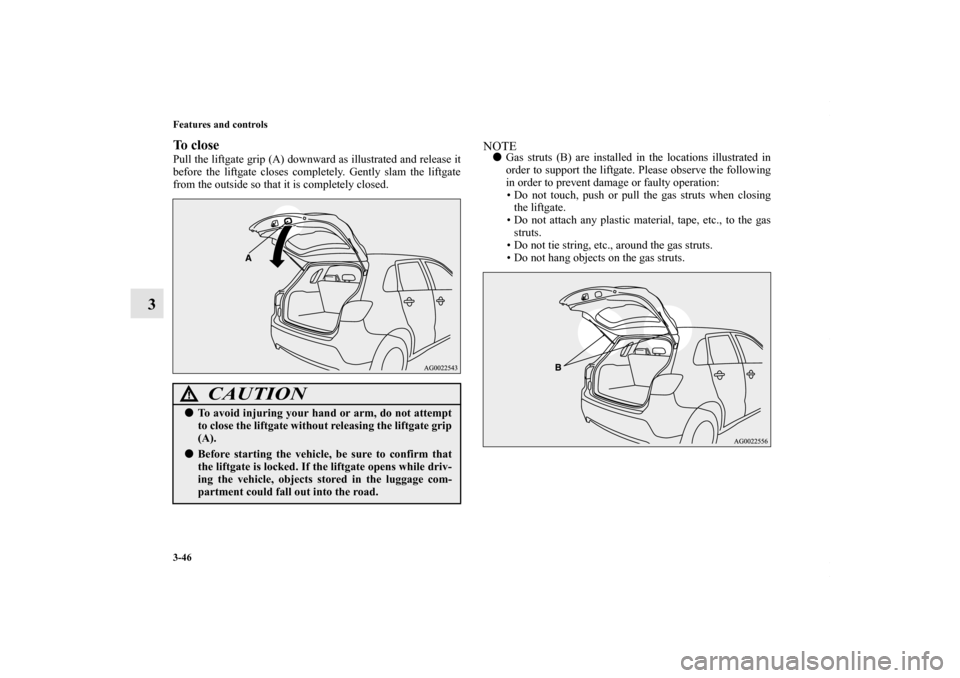 MITSUBISHI OUTLANDER SPORT 2013 3.G Owners Manual 3-46 Features and controls
3
To closePull the liftgate grip (A) downward as illustrated and release it
before the liftgate closes completely. Gently slam the liftgate
from the outside so that it is co MITSUBISHI OUTLANDER SPORT 2013 3.G Owners Manual 3-46 Features and controls
3
To closePull the liftgate grip (A) downward as illustrated and release it
before the liftgate closes completely. Gently slam the liftgate
from the outside so that it is co