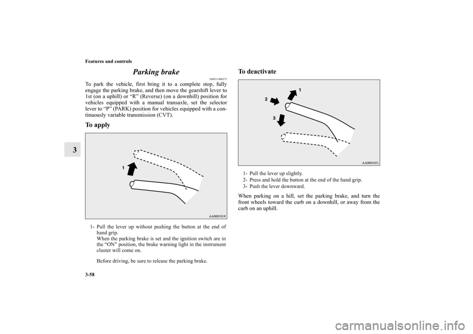 MITSUBISHI OUTLANDER SPORT 2013 3.G Owners Manual 3-58 Features and controls
3Parking brake
N00511400373
To park the vehicle, first bring it to a complete stop, fully
engage the parking brake, and then move the gearshift lever to
1st (on a uphill) or MITSUBISHI OUTLANDER SPORT 2013 3.G Owners Manual 3-58 Features and controls
3Parking brake
N00511400373
To park the vehicle, first bring it to a complete stop, fully
engage the parking brake, and then move the gearshift lever to
1st (on a uphill) or