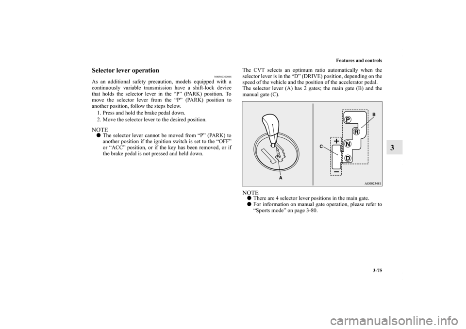 MITSUBISHI OUTLANDER SPORT 2013 3.G Owners Manual Features and controls3-75
3
Selector lever operation
N00560300048
As an additional safety precaution, models equipped with a
continuously variable transmission have a shift-lock device
that holds the MITSUBISHI OUTLANDER SPORT 2013 3.G Owners Manual Features and controls3-75
3
Selector lever operation
N00560300048
As an additional safety precaution, models equipped with a
continuously variable transmission have a shift-lock device
that holds the