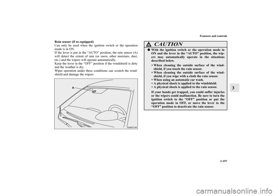 MITSUBISHI OUTLANDER SPORT 2013 3.G Owners Manual Features and controls3-197
3
Rain sensor (if so equipped)
Can only be used when the ignition switch or the operation
mode is in ON.
If the lever is put in the “AUTO” position, the rain sensor (A)
MITSUBISHI OUTLANDER SPORT 2013 3.G Owners Manual Features and controls3-197
3
Rain sensor (if so equipped)
Can only be used when the ignition switch or the operation
mode is in ON.
If the lever is put in the “AUTO” position, the rain sensor (A)