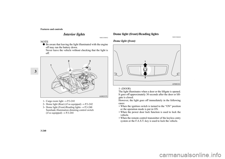 MITSUBISHI OUTLANDER SPORT 2013 3.G Owners Manual 3-240 Features and controls
3Interior lights
N00525300562
NOTE
Be aware that leaving the light illuminated with the engine
off may run the battery down.
Never leave the vehicle without checking that MITSUBISHI OUTLANDER SPORT 2013 3.G Owners Manual 3-240 Features and controls
3Interior lights
N00525300562
NOTE
Be aware that leaving the light illuminated with the engine
off may run the battery down.
Never leave the vehicle without checking that