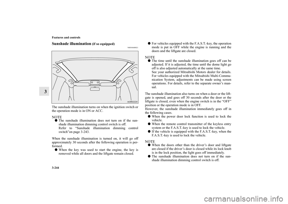 MITSUBISHI OUTLANDER SPORT 2013 3.G Owners Manual 3-244 Features and controls
3
Sunshade illumination
 (if so equipped)
N00568600021
The sunshade illumination turns on when the ignition switch or
the operation mode is in ON or ACC.NOTEThe sunshade i