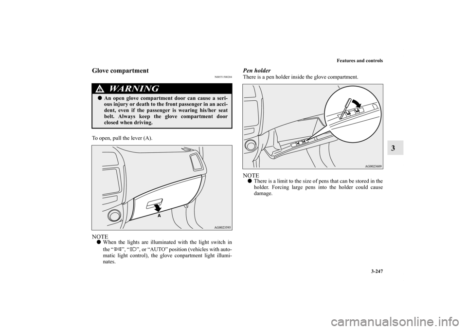 MITSUBISHI OUTLANDER SPORT 2013 3.G Owners Manual Features and controls3-247
3
Glove compartment
N00551500204
To open, pull the lever (A).NOTEWhen the lights are illuminated with the light switch in
the “ ”, “ ”, or “AUTO” position (vehi