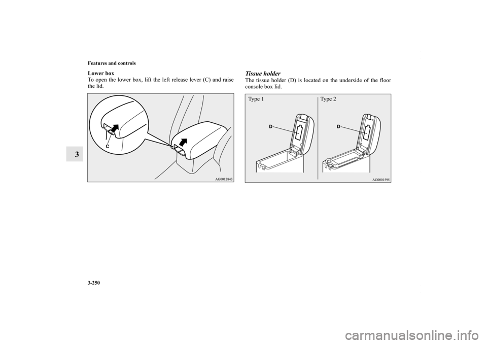 MITSUBISHI OUTLANDER SPORT 2013 3.G Owners Manual 3-250 Features and controls
3
Lower box
To open the lower box, lift the left release lever (C) and raise
the lid.
Tissue holderThe tissue holder (D) is located on the underside of the floor
console bo