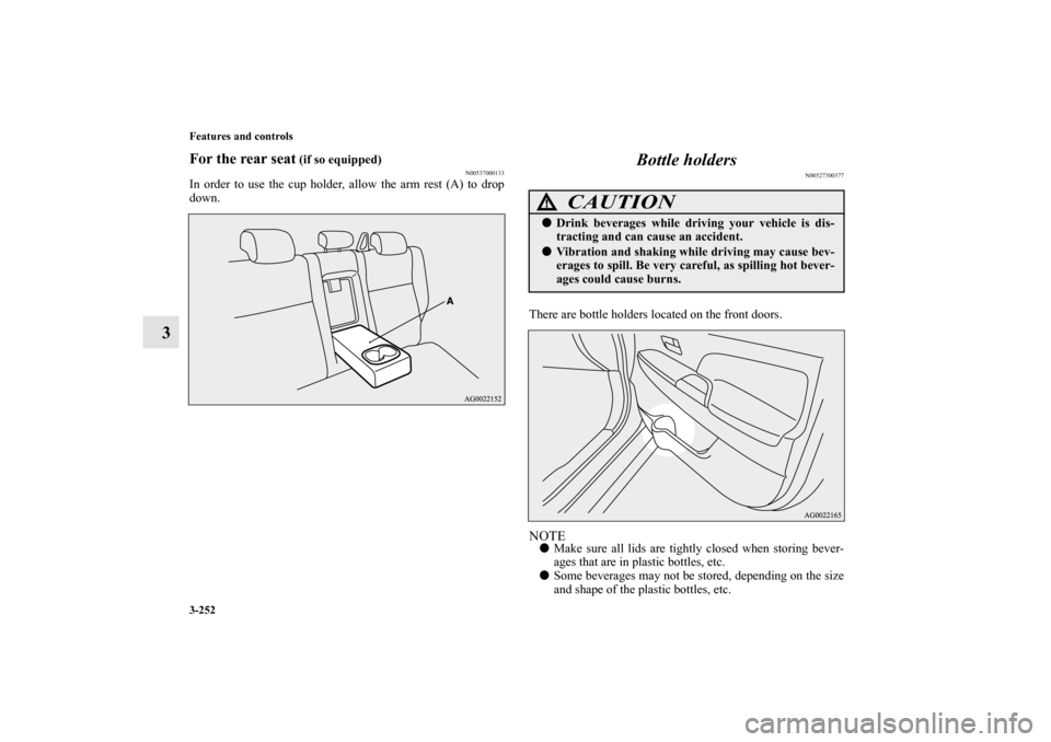 MITSUBISHI OUTLANDER SPORT 2013 3.G Owners Manual 3-252 Features and controls
3
For the rear seat
 (if so equipped)
N00537000133
In order to use the cup holder, allow the arm rest (A) to drop
down.
Bottle holders
N00527300377
There are bottle holders