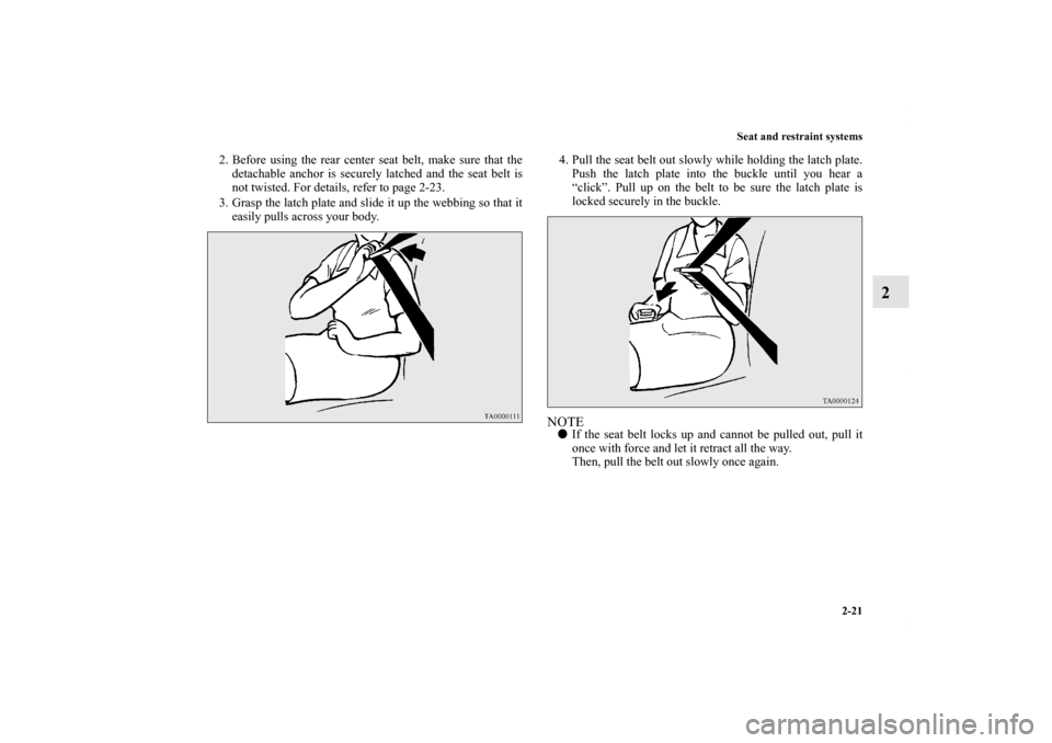 MITSUBISHI OUTLANDER SPORT 2013 3.G Owners Manual Seat and restraint systems2-21
2
2. Before using the rear center seat belt, make sure that thedetachable anchor is securely latched and the seat belt is
not twisted. For details, refer to page 2-23.
3