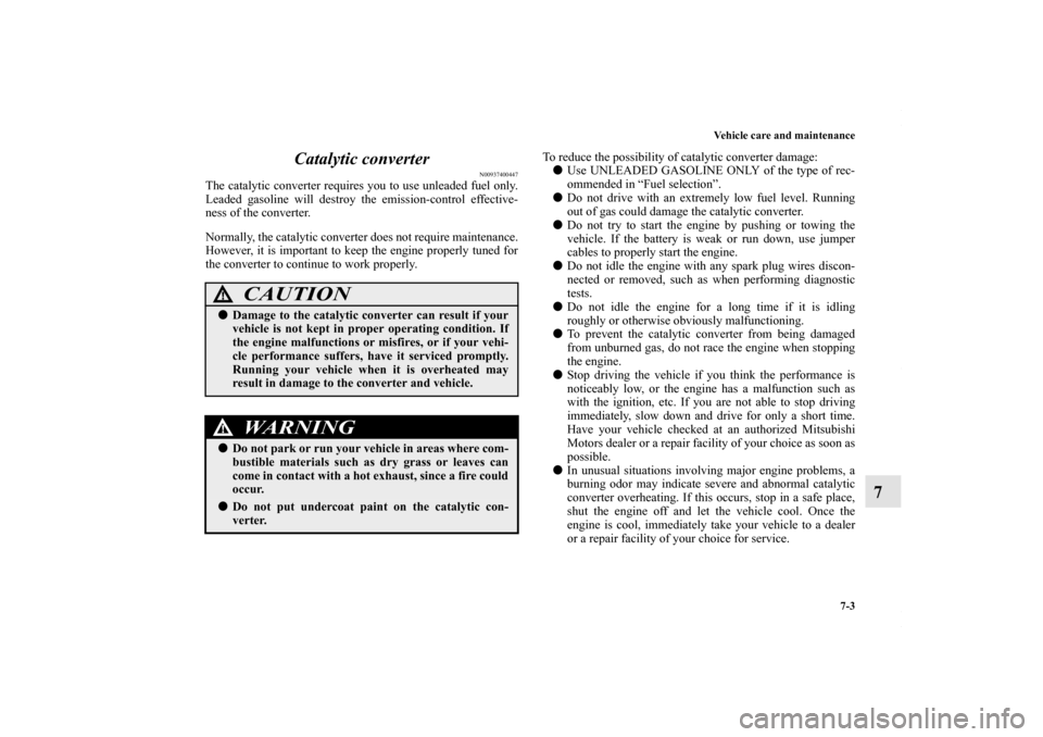 MITSUBISHI OUTLANDER SPORT 2013 3.G Owners Manual Vehicle care and maintenance7-3
7
Catalytic converter
N00937400447
The catalytic converter requires you to use unleaded fuel only.
Leaded gasoline will destroy the emission-control effective-
ness of MITSUBISHI OUTLANDER SPORT 2013 3.G Owners Manual Vehicle care and maintenance7-3
7
Catalytic converter
N00937400447
The catalytic converter requires you to use unleaded fuel only.
Leaded gasoline will destroy the emission-control effective-
ness of
