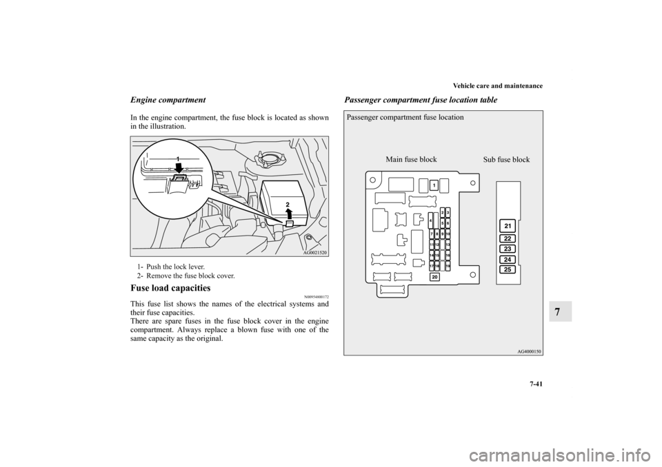 MITSUBISHI OUTLANDER SPORT 2013 3.G Owners Manual Vehicle care and maintenance7-41
7
Engine compartmentIn the engine compartment, the fuse block is located as shown
in the illustration.Fuse load capacities
N00954800172
This fuse list shows the names 