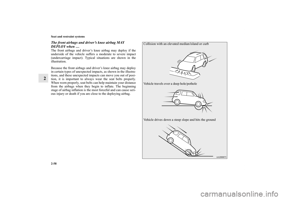 MITSUBISHI OUTLANDER SPORT 2013 3.G Owners Manual 2-58 Seat and restraint systems
2
The front airbags and driver’s knee airbag MAY 
DEPLOY when …The front airbags and driver’s knee airbag may deploy if the
underside of the vehicle suffers a mod