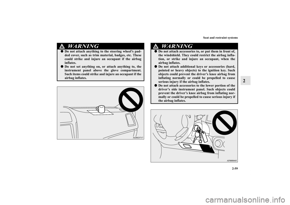 MITSUBISHI OUTLANDER SPORT 2013 3.G Owners Manual Seat and restraint systems2-59
2
WARNING
!Do not attach anything to the steering wheel’s pad-
ded cover, such as trim material, badges, etc. These
could strike and injure an occupant if the airbag
MITSUBISHI OUTLANDER SPORT 2013 3.G Owners Manual Seat and restraint systems2-59
2
WARNING
!Do not attach anything to the steering wheel’s pad-
ded cover, such as trim material, badges, etc. These
could strike and injure an occupant if the airbag