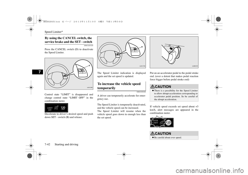 MITSUBISHI OUTLANDER SPORT 2014 3.G Owners Manual Speed Limiter*7-42 Starting and driving
7
E00634201029
Press  the  CANCEL  switch  (D)  to  deactivatethe Speed Limiter.Control  state  “LIMIT”  is  disappeared  andchange  control  state  “LIMI