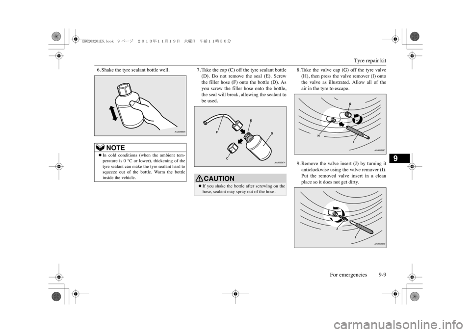 MITSUBISHI OUTLANDER SPORT 2014 3.G Owners Manual Tyre repair kit
For emergencies 9-9
9
6. Shake the tyre sealant bottle well.
7. Take the cap (C) off the tyre sealant bottle(D).  Do  not  remove  the  seal  (E).  Screwthe  filler  hose  (F)  onto  t