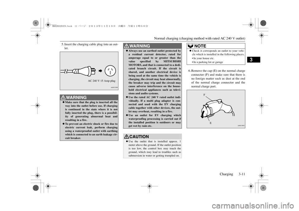 MITSUBISHI OUTLANDER SPORT 2014 3.G Owners Manual Normal charging (charging method with rated AC 240 V outlet)
Charging 3-11
3
5. Insert the charging cable plug into an out-let.
6. Remove the cap (E) on the normal chargeconnector  (F)  and  make  sur
