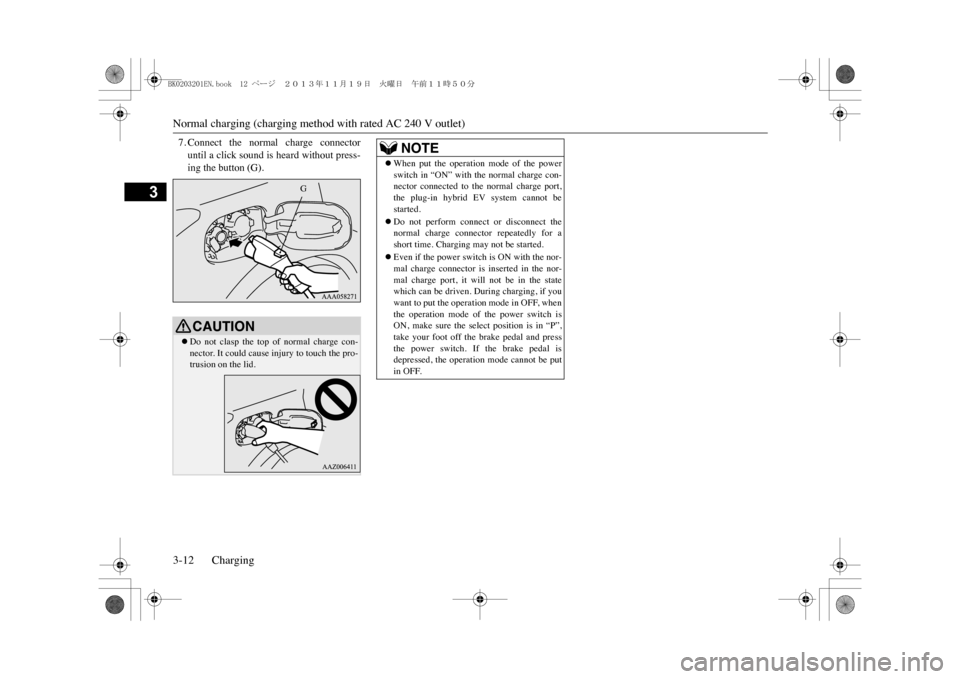 MITSUBISHI OUTLANDER SPORT 2014 3.G Owners Manual Normal charging (charging method with rated AC 240 V outlet)3-12 Charging
3
7. Connect  the  normal  charge  connectoruntil a click sound is heard without press-ing the button (G).CAUTION�zDo  not  cl