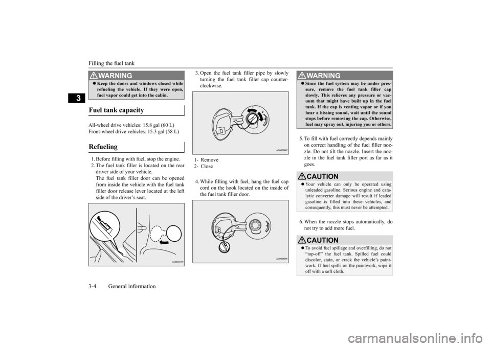 MITSUBISHI OUTLANDER SPORT 2015 3.G Owners Manual Filling the fuel tank 3-4 General information
3
All-wheel drive vehicles: 15.8 gal (60 L) Front-wheel drive vehicles: 15.3 gal (58 L) 1. Before filling with fuel, stop the engine. 2. The fuel tank fil MITSUBISHI OUTLANDER SPORT 2015 3.G Owners Manual Filling the fuel tank 3-4 General information
3
All-wheel drive vehicles: 15.8 gal (60 L) Front-wheel drive vehicles: 15.3 gal (58 L) 1. Before filling with fuel, stop the engine. 2. The fuel tank fil