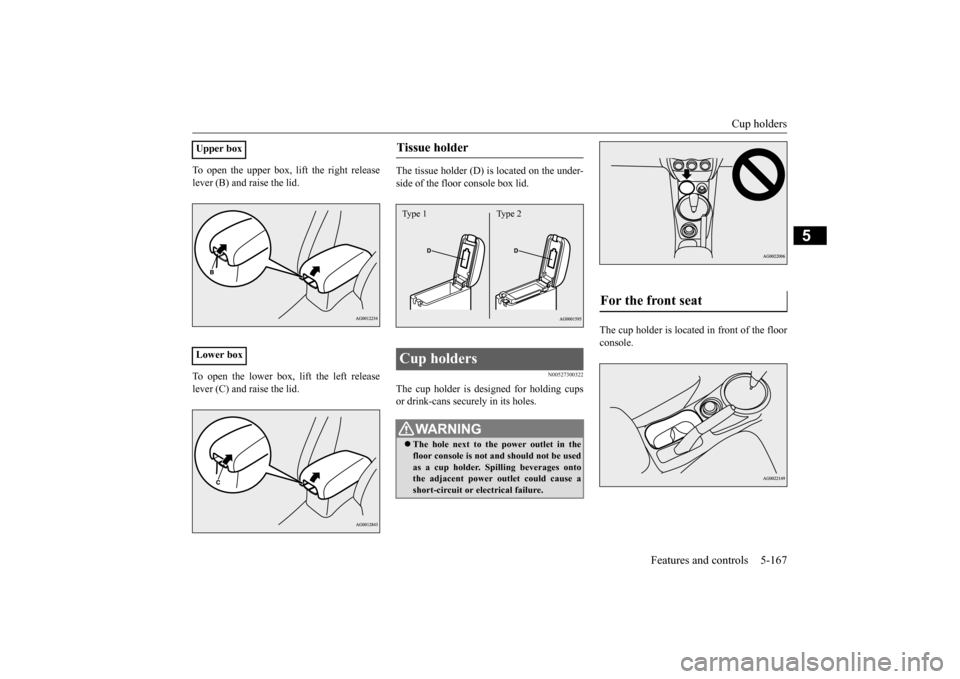 MITSUBISHI OUTLANDER SPORT 2015 3.G Owners Manual Cup holders 
Features and controls 5-167
5
To open the upper box, lift the right release lever (B) and raise the lid. To open the lower box, lift the left release lever (C) and raise the lid. 
The tis