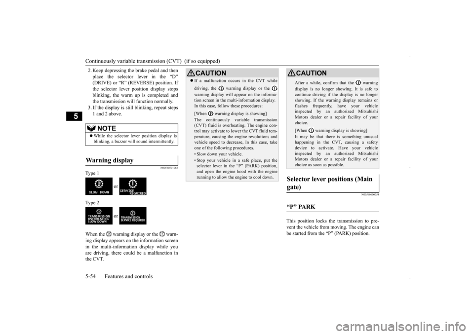MITSUBISHI OUTLANDER SPORT 2016 3.G Owners Manual Continuously variable transmis
sion (CVT)  (if so equipped) 
5-54 Features and controls
5
2. Keep depressing the  
brake pedal and then 
place the selector lever in the “D” (DRIVE) or “R” (REV