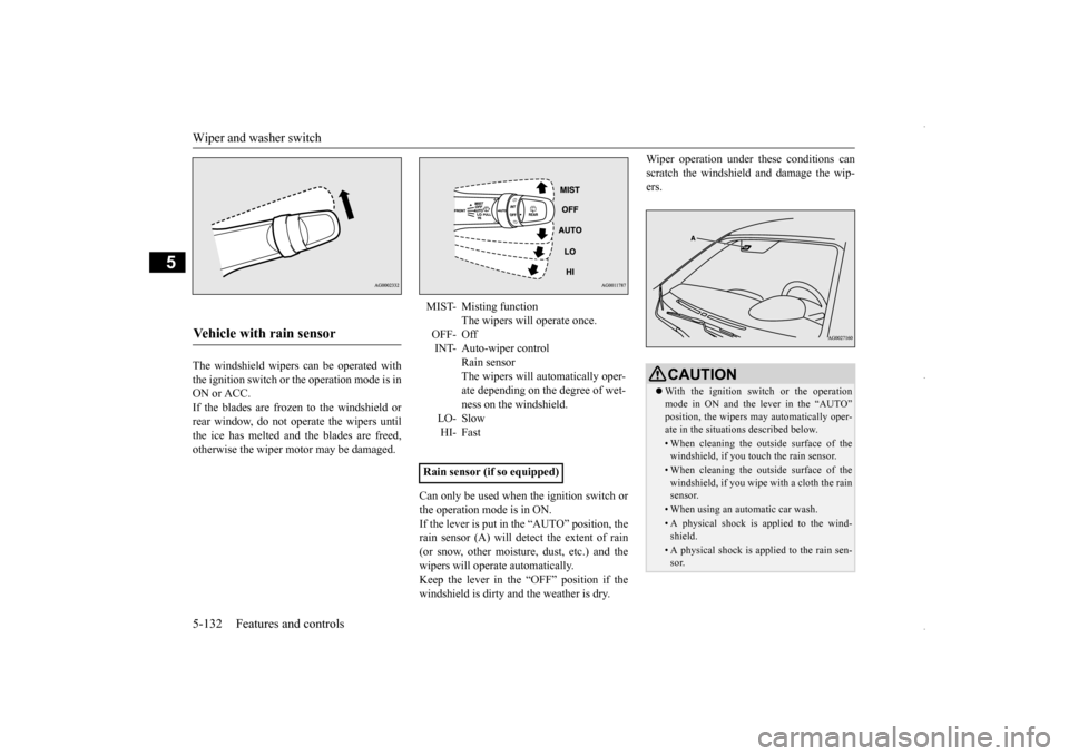 MITSUBISHI OUTLANDER SPORT 2016 3.G Owners Manual Wiper and washer switch 5-132 Features and controls
5
The windshield wipers can be operated with the ignition switch or the operation mode is inON or ACC. If the blades are frozen to the windshield or