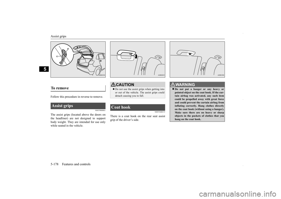 MITSUBISHI OUTLANDER SPORT 2016 3.G Owners Manual Assist grips 5-178 Features and controls
5
Follow this procedure in reverse to remove.
N00559000061
The assist grips (located above the doors on the headliner) are not designed to support body weight.