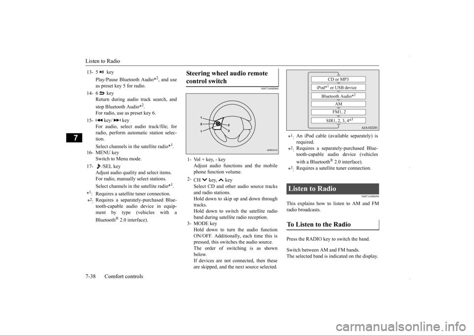 MITSUBISHI OUTLANDER SPORT 2016 3.G Owners Manual Listen to Radio 7-38 Comfort controls
7
N00716800068 
N00716900098
This explains how to 
 listen to AM and FM 
radio broadcasts. Press the RADIO key to switch the band. Switch between AM and FM bands.
