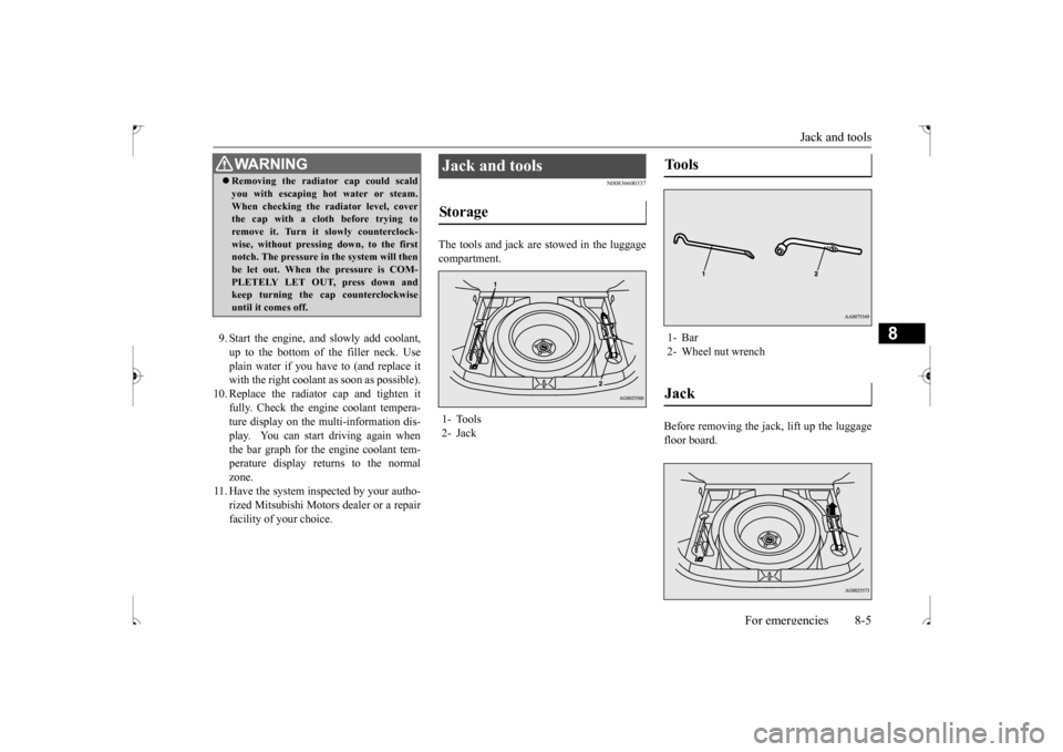 MITSUBISHI OUTLANDER SPORT 2017 3.G Owners Manual Jack and tools
For emergencies 8-5
8
9. Start the engine, and slowly add coolant, up to the bottom of the filler neck. Useplain water if you have to (and replace it with the right coolant as soon as MITSUBISHI OUTLANDER SPORT 2017 3.G Owners Manual Jack and tools
For emergencies 8-5
8
9. Start the engine, and slowly add coolant, up to the bottom of the filler neck. Useplain water if you have to (and replace it with the right coolant as soon as