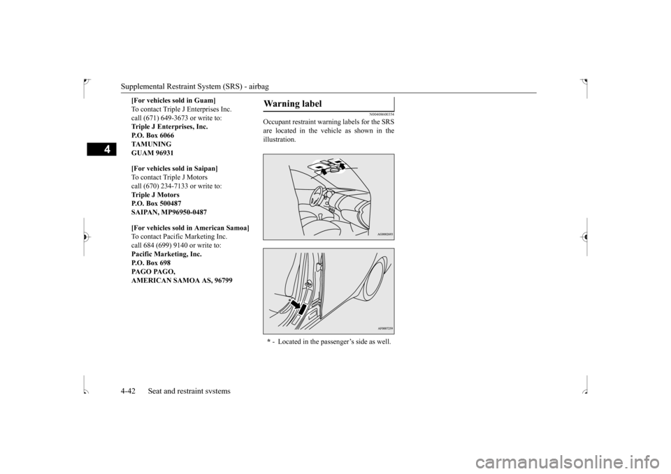 MITSUBISHI OUTLANDER SPORT 2017 3.G Owners Manual Supplemental Restraint System (SRS) - airbag 4-42 Seat and restraint systems
4
N00408600354
Occupant restraint warning labels for the SRS are located in the vehicle as shown in theillustration. 
[For 