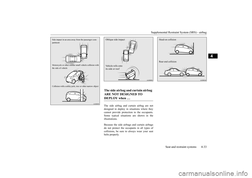 MITSUBISHI iMiEV 2017 1.G Owners Manual Supplemental Restraint System (SRS) - airbag 
Seat and restraint systems 4-33
4
The side airbag and curtain airbag are not designed to deploy in situations where theycannot provide protectio 
n to the