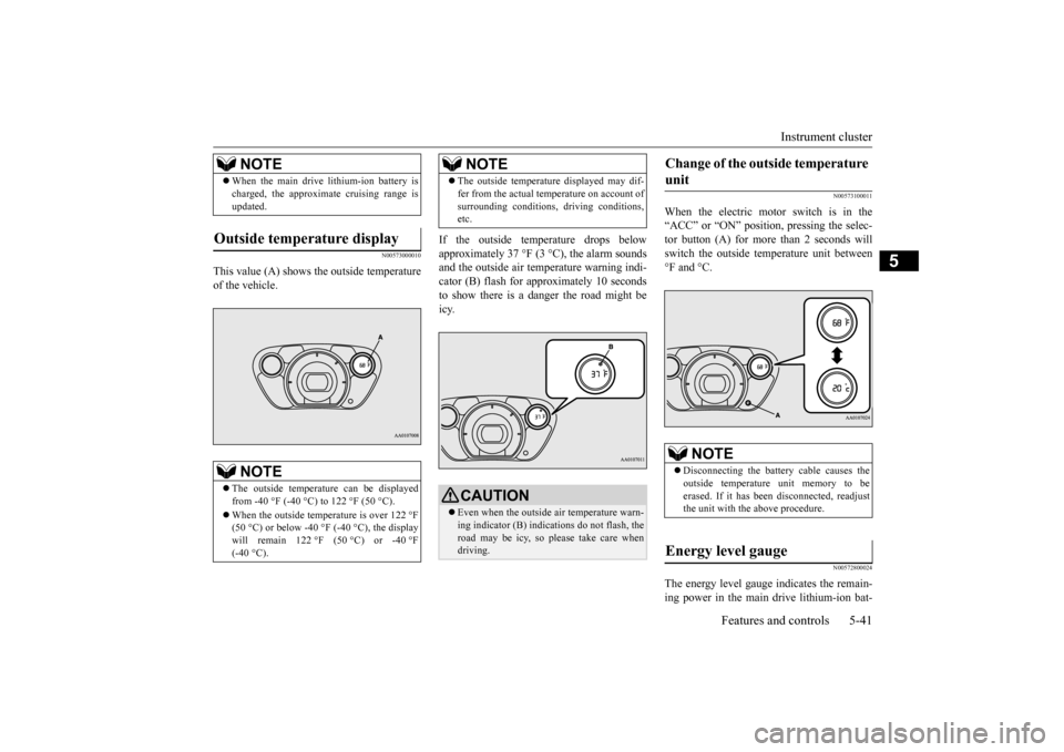 MITSUBISHI iMiEV 2017 1.G Owners Manual Instrument cluster 
Features and controls 5-41
5
N00573000010
This value (A) shows the outside temperature of the vehicle. 
If the outside temperature drops below approximately 37 °F (3 °C), the ala