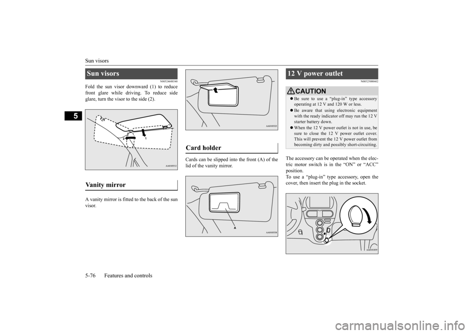 MITSUBISHI iMiEV 2017 1.G Owners Manual Sun visors 5-76 Features and controls
5
N00524600340
Fold the sun visor downward (1) to reduce front glare while driving. To reduce side glare, turn the visor to the side (2). A vanity mirror is fitte