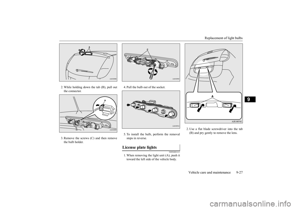 MITSUBISHI iMiEV 2017 1.G Owners Manual Replacement of light bulbs 
Vehicle care and maintenance 9-27
9
2. While holding down the tab (B), pull out the connector. 3. Remove the screws (C) and then remove the bulb holder. 
4. Pull the bulb o