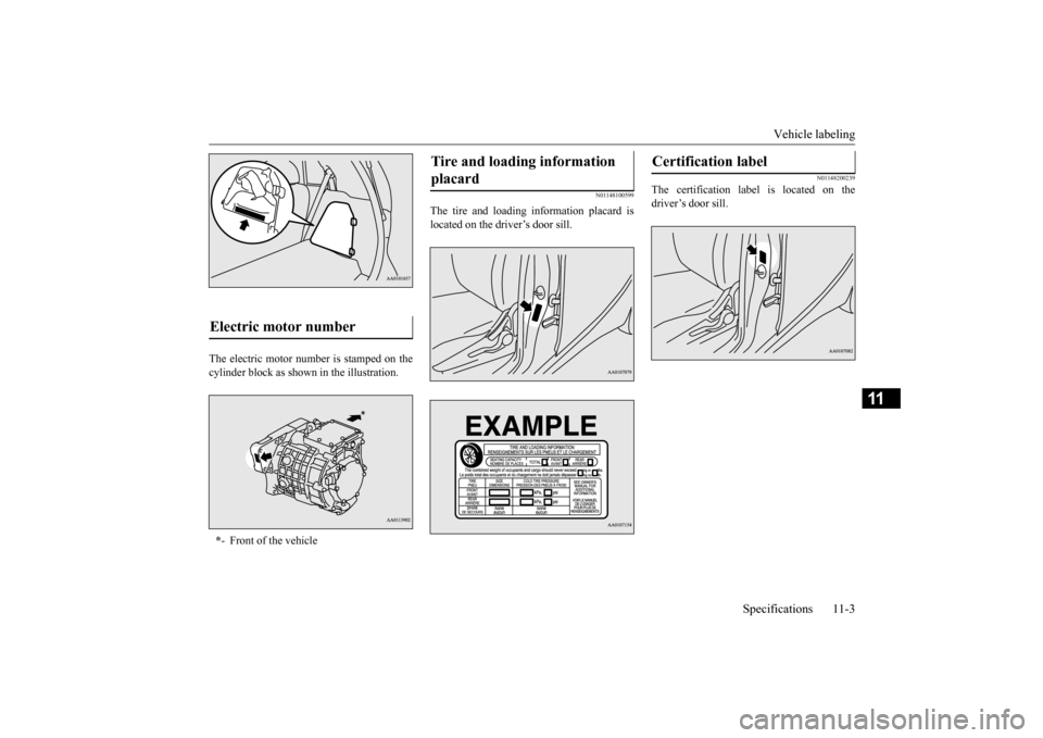 MITSUBISHI iMiEV 2017 1.G Owners Manual Vehicle labeling 
Specifications 11-3
11
The electric motor number is stamped on the cylinder block as shown  
in the illustration. 
N01148100599
The tire and loading information placard is located on