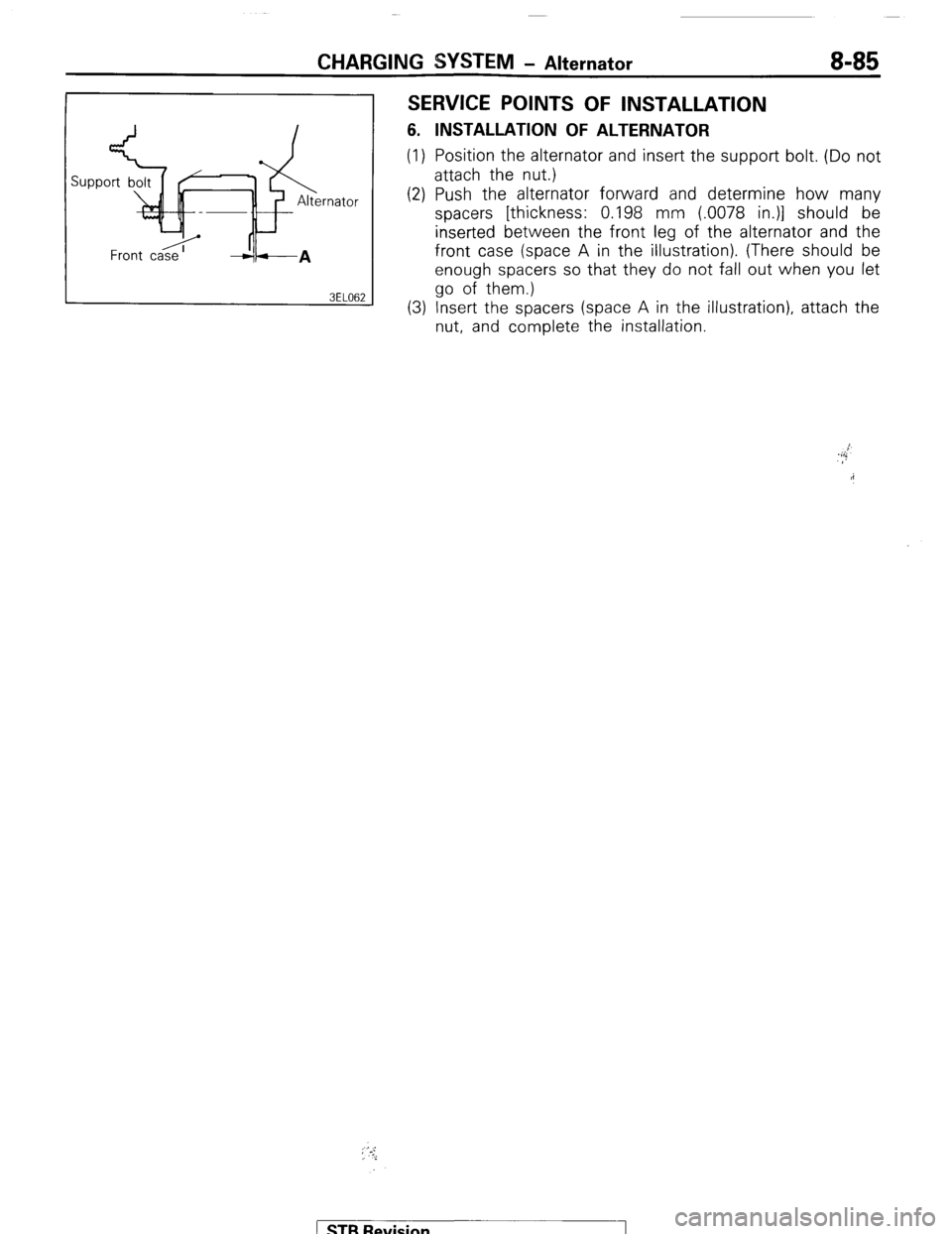 MITSUBISHI MONTERO 1987 1.G Workshop Manual CHARGING SYSTEM - Alternator 8-85 
SERVICE POINTS OF INSTALLATION 
6. INSTALLATION OF ALTERNATOR 
(1) Position the alternator and insert the support bolt. (Do not 
attach the nut.) 
(2) Push the alter