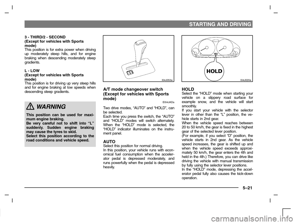 MITSUBISHI CARISMA 2000 1.G Owners Manual STARTING AND DRIVING
5–21
3 - THIRD/2 - SECOND
(Except for vehicles with Sports
mode)
This position is for extra power when driving
up moderately steep hills, and for engine
braking when descending MITSUBISHI CARISMA 2000 1.G Owners Manual STARTING AND DRIVING
5–21
3 - THIRD/2 - SECOND
(Except for vehicles with Sports
mode)
This position is for extra power when driving
up moderately steep hills, and for engine
braking when descending