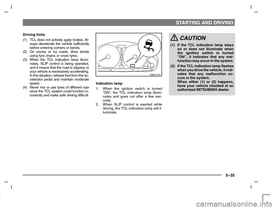MITSUBISHI CARISMA 2000 1.G Owners Manual STARTING AND DRIVING
5–35
Driving hints
(1) TCL does not actively apply brakes. Al-
ways decelerate the vehicle sufficiently
before entering corners or bends.
(2) On snowy or icy roads, drive slowly MITSUBISHI CARISMA 2000 1.G Owners Manual STARTING AND DRIVING
5–35
Driving hints
(1) TCL does not actively apply brakes. Al-
ways decelerate the vehicle sufficiently
before entering corners or bends.
(2) On snowy or icy roads, drive slowly