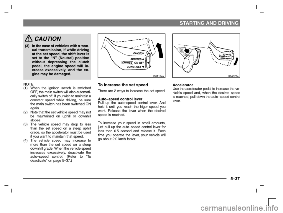 MITSUBISHI CARISMA 2000 1.G Owners Manual STARTING AND DRIVING
5–37
CAUTION
(3) In the case of vehicles with a man-
ual transmission, if while driving
at the set speed, the shift lever is
set to the “N” (Neutral) position
without depres MITSUBISHI CARISMA 2000 1.G Owners Manual STARTING AND DRIVING
5–37
CAUTION
(3) In the case of vehicles with a man-
ual transmission, if while driving
at the set speed, the shift lever is
set to the “N” (Neutral) position
without depres